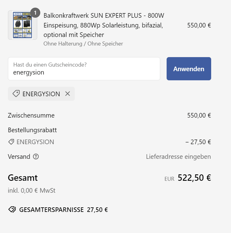 Das Bild zeigt eine Bestellübersicht für ein Balkonkraftwerk SUN EXPERT PLUS von Sunpower4U. Das Set bietet 800W Einspeisung und 880Wp Solarleistung, ist bifazial und optional mit Speicher erhältlich. In diesem Fall wurden keine Halterung und kein Speicher ausgewählt.

Der Originalpreis beträgt 550,00 €, jedoch wurde ein Rabattcode "energysion" angewendet, der einen Bestellungsrabatt von 27,50 € gewährt. Dadurch reduziert sich der Gesamtbetrag auf 522,50 €. Die GESAMTERSPARNIS beträgt somit 27,50 €.

Zusätzlich gibt es Informationen zur Versandadresse, die noch eingegeben werden muss.